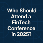 Who Should Attend a FinTech Conference in 2025?